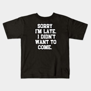 Sorry I'm late. I didn't want to come. Kids T-Shirt